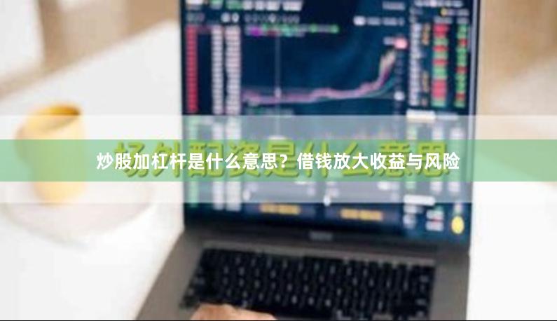 炒股加杠杆是什么意思？借钱放大收益与风险