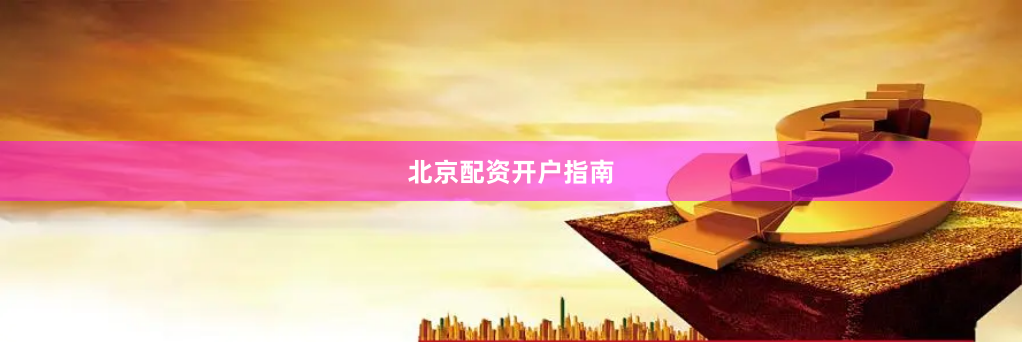 北京配资开户指南