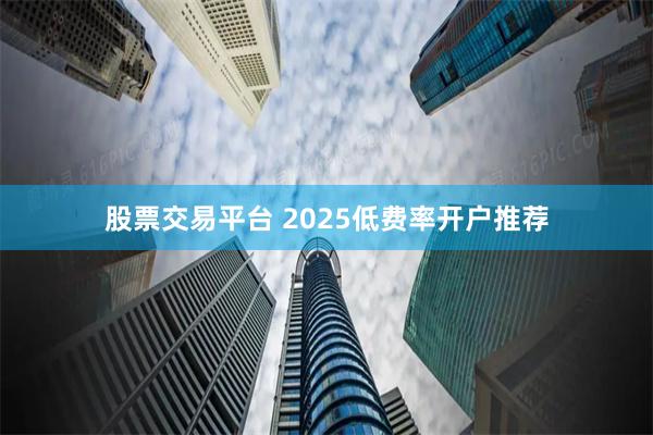 股票交易平台 2025低费率开户推荐