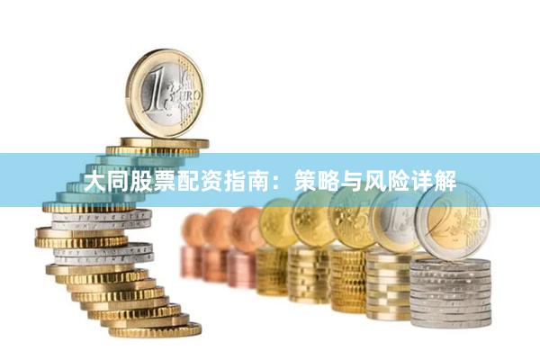大同股票配资指南：策略与风险详解