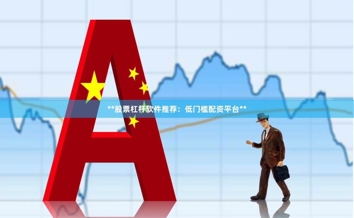 **股票杠杆软件推荐:低门槛配资平台**