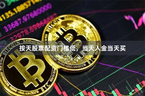 按天股票配资门槛低，当天入金当天买